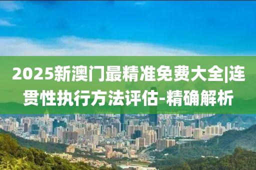 2025年香港和澳门精准免费大全-警惕虚假宣传，精选解析落实